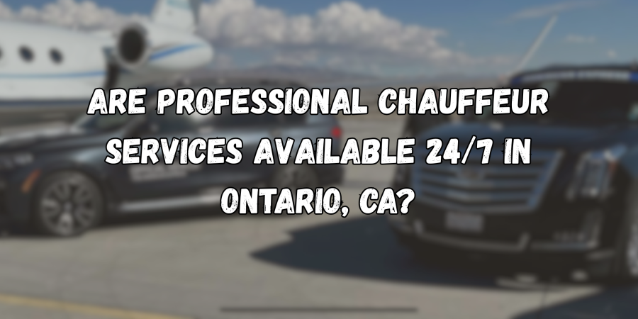 Are Professional Chauffeur Services Available 24/7 in Ontario, CA?