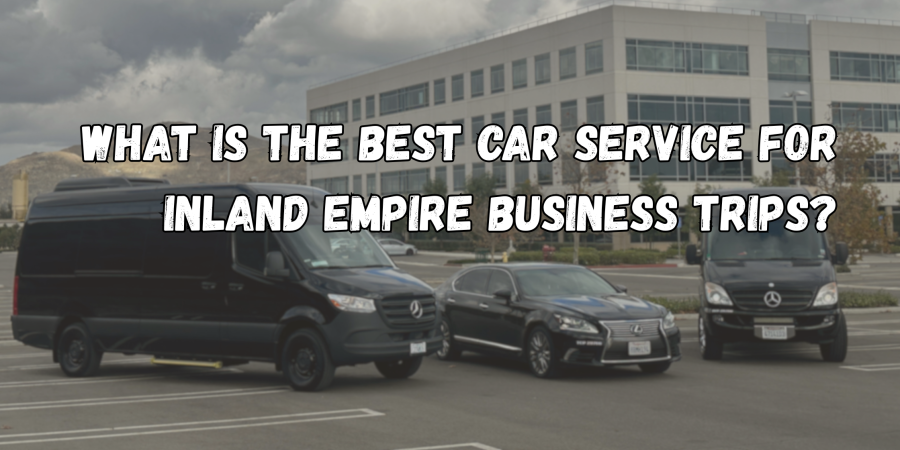 What Is the Best Car Service for Inland Empire Business Trips?