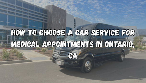 How to Choose a Car Service for Medical Appointments in Ontario, CA