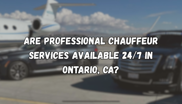 Are Professional Chauffeur Services Available 24/7 in Ontario, CA?